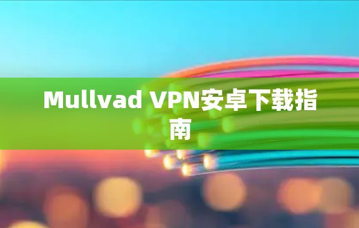 Mullvad VPN安卓下载指南