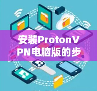 安装ProtonVPN电脑版的步骤如下