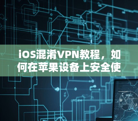 iOS混淆VPN教程，如何在苹果设备上安全使用Obfuscated VPN