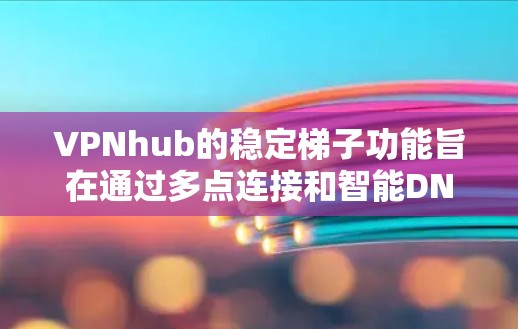 VPNhub的稳定梯子功能旨在通过多点连接和智能DNS解析来提高网络稳定性，帮助用户更可靠地访问受限内容。以下是对该功能的详细分析
