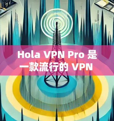 Hola VPN Pro 是一款流行的 VPN 客户端，用户可以通过它来连接服务器，实现匿名上网、保护隐私等功能。以下是一些关于 Hola VPN Pro 电脑版的常见问题及其解决方法