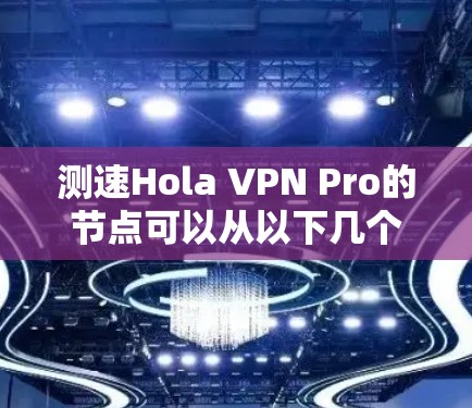 测速Hola VPN Pro的节点可以从以下几个方面进行