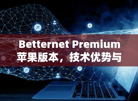 Betternet Premium苹果版本，技术优势与用户体验分析