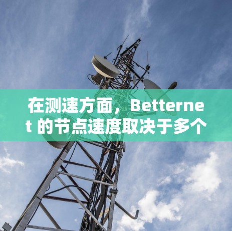 在测速方面，Betternet 的节点速度取决于多个因素，包括但不限于以下几点
