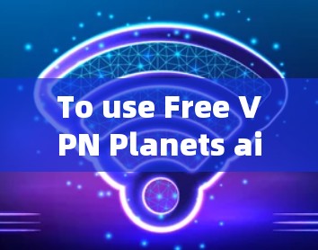 To use Free VPN Planets airport nodes effectively,follow these organized steps: