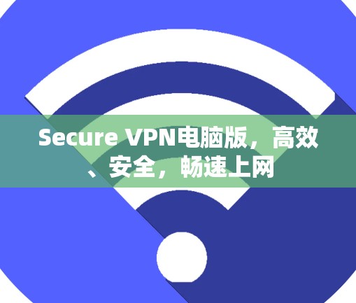 Secure VPN电脑版，高效、安全，畅速上网
