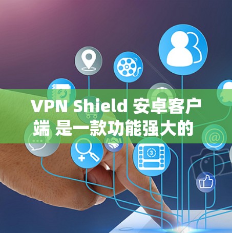 VPN Shield 安卓客户端 是一款功能强大的 VPN 服务，旨在帮助用户保护隐私、绕过网络限制并访问受限内容。以下是对其安卓客户端的详细分析
