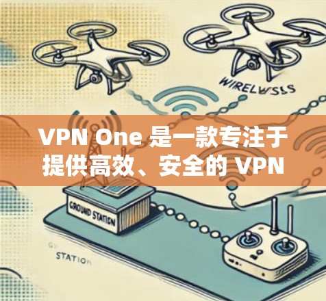 VPN One 是一款专注于提供高效、安全的 VPN 服务的应用程序，适用于 Windows 电脑。以下是使用 VPN One 的步骤指南，帮助您快速设置并开始使用