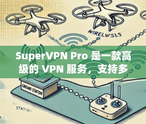 SuperVPN Pro 是一款高级的 VPN 服务，支持多种平台，包括安卓。以下是获取 SuperVPN Pro 安卓版本的步骤和信息