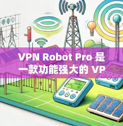 VPN Robot Pro 是一款功能强大的 VPN 应用，支持多平台使用，包括电脑。以下是获取和使用 VPN Robot Pro 电脑版的步骤