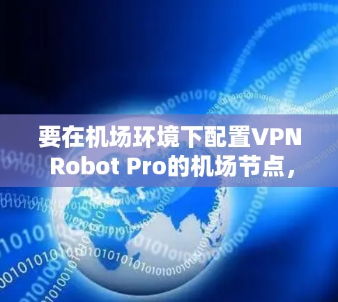 要在机场环境下配置VPN Robot Pro的机场节点，您可以按照以下步骤操作