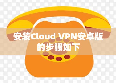 安装Cloud VPN安卓版的步骤如下