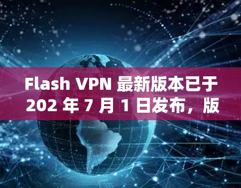 Flash VPN 最新版本已于 202 年 7 月 1 日发布，版本号为 3.6.2。该版本主要针对 Windows 系统，并可能包含性能优化、用户体验改进和安全性更新