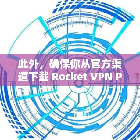 此外，确保你从官方渠道下载 Rocket VPN Pro，以避免安全风险。使用未经授权的版本可能会导致连接问题或隐私泄露
