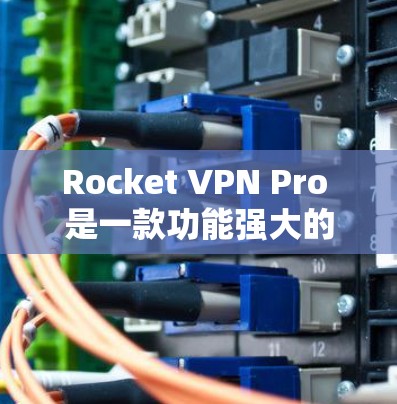 Rocket VPN Pro 是一款功能强大的 VPN 套件，适合需要安全、速度和稳定性的用户。以下是对其的详细分析和总结