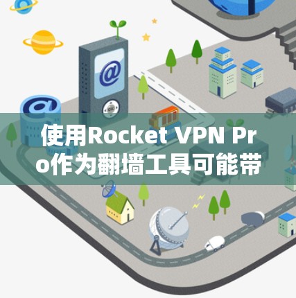 使用Rocket VPN Pro作为翻墙工具可能带来以下优势和潜在风险，需综合考虑