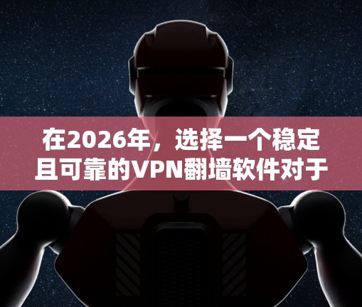 在2026年，选择一个稳定且可靠的VPN翻墙软件对于用户来说非常重要。梯子作为一种推荐的工具，可能指的是某些特定的VPN软件或技术解决方案。以下是一些关键点，帮助您选择合适的VPN翻墙软件