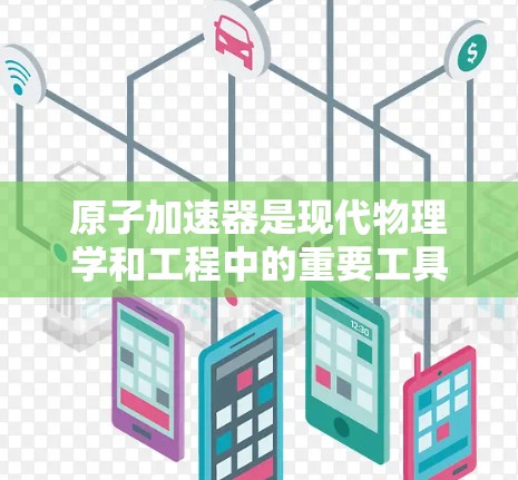 原子加速器是现代物理学和工程中的重要工具，其最新版本在多个领域展现了显著的进步。以下是关于最新原子加速器的一些关键信息
