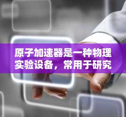 原子加速器是一种物理实验设备，常用于研究原子和子粒子的性质。连接原子加速器可能涉及多个方面，包括硬件连接、软件控制和数据采集等。以下是一些关于原子加速器一键连接的可能方法和步骤