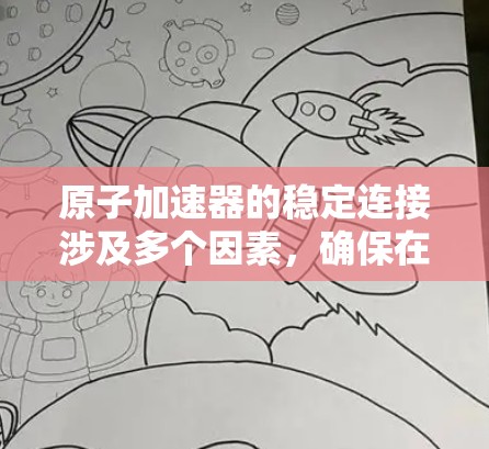 原子加速器的稳定连接涉及多个因素，确保在加速过程中电子与原子核保持紧密且稳定的连接。以下是对稳定连接的详细分析和总结
