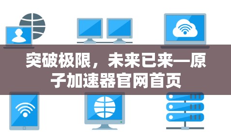 突破极限，未来已来—原子加速器官网首页