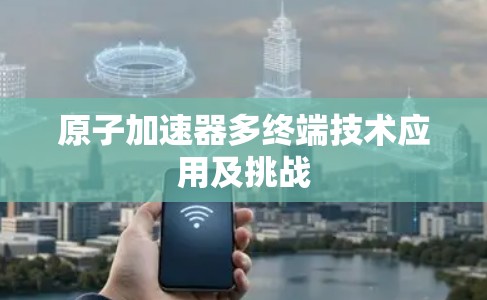 原子加速器多终端技术应用及挑战