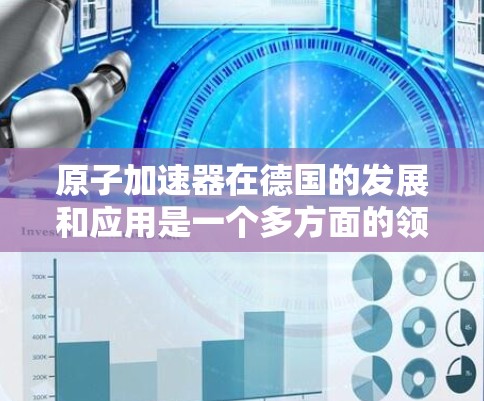 原子加速器在德国的发展和应用是一个多方面的领域，涉及到核物理、医疗、材料科学等多个领域。以下是对德国原子加速器情况的详细分析