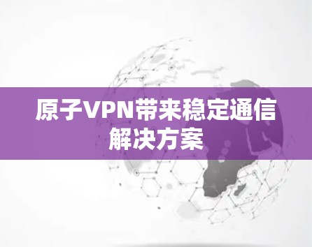 原子VPN带来稳定通信解决方案