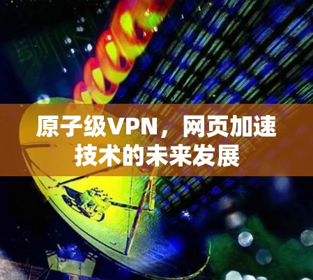 原子级VPN，网页加速技术的未来发展