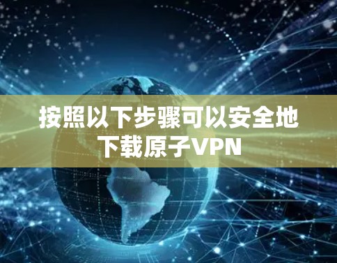 按照以下步骤可以安全地下载原子VPN