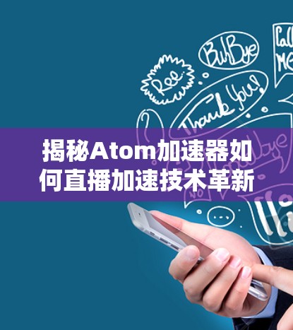 揭秘Atom加速器如何直播加速技术革新