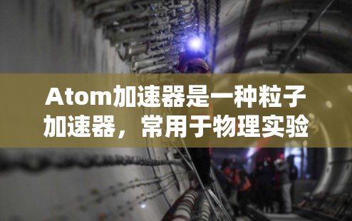 Atom加速器是一种粒子加速器，常用于物理实验中，例如研究原子结构、射线实验等。以下是一些使用Atom加速器的基本步骤和注意事项
