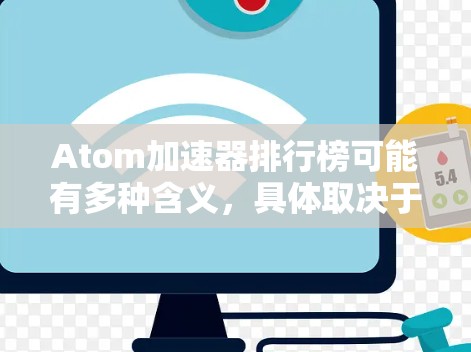 Atom加速器排行榜可能有多种含义，具体取决于上下文。以下是几种可能的解释