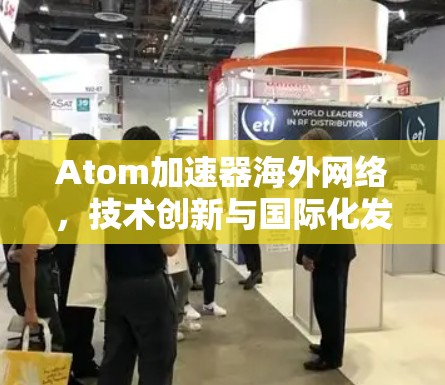 Atom加速器海外网络，技术创新与国际化发展