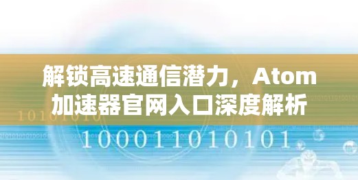 解锁高速通信潜力，Atom加速器官网入口深度解析