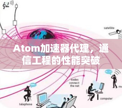 Atom加速器代理，通信工程的性能突破