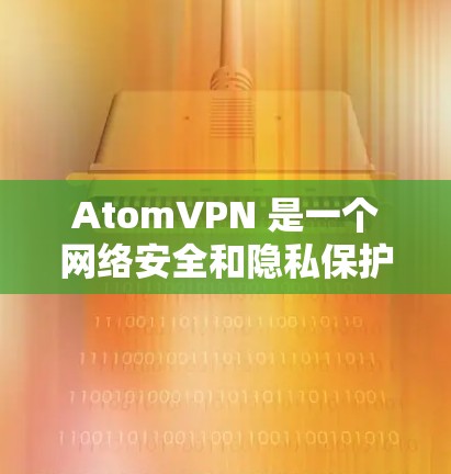 AtomVPN 是一个网络安全和隐私保护服务提供商，专注于为用户提供高效、安全的网络访问解决方案。以下是关于 AtomVPN 账号的一些关键信息和指南