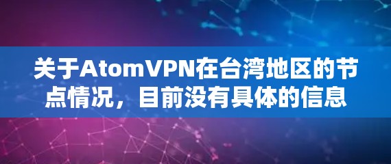 关于AtomVPN在台湾地区的节点情况，目前没有具体的信息表明AtomVPN在台湾地区是否拥有本地节点。AtomVPN是一家提供VPN服务的公司，具体服务范围和节点分布可能会因地区和运营策略有所不同