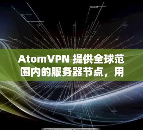 AtomVPN 提供全球范围内的服务器节点，用户可以根据需求选择靠近自己所在地区的服务器，以获得更好的连接速度和更低的延迟。以下是一些关于 AtomVPN 全球节点的详细信息