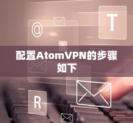 配置AtomVPN的步骤如下