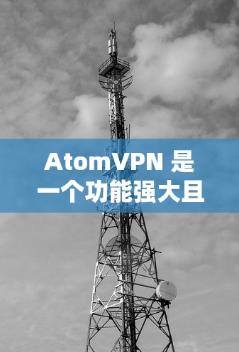 AtomVPN 是一个功能强大且适合科学上网的工具，适合需要访问被屏蔽内容和配置代理的用户。以下是对 AtomVPN 的详细分析和总结