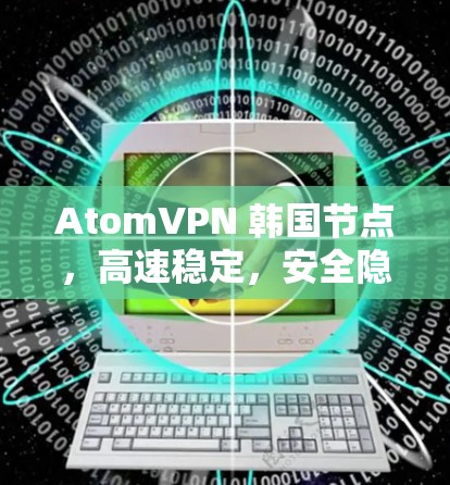 AtomVPN 韩国节点，高速稳定，安全隐私保护