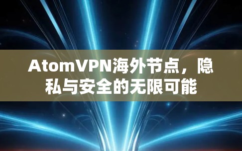AtomVPN海外节点，隐私与安全的无限可能