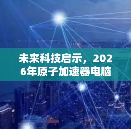 未来科技启示，2026年原子加速器电脑版的崛起