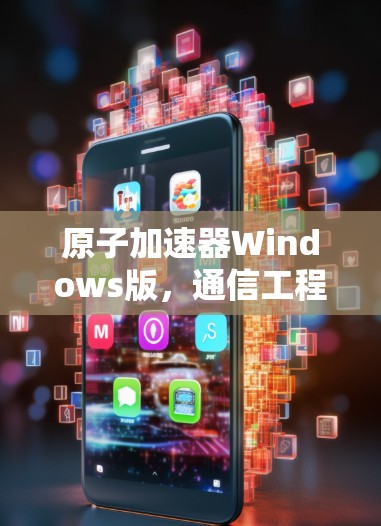 原子加速器Windows版，通信工程中的性能突破