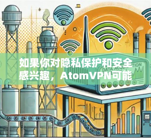 如果你对隐私保护和安全感兴趣，AtomVPN可能会在未来版本中引入更多的高级功能，比如更强的加密协议、更好的隐私保护策略或更好的用户界面