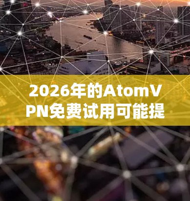 2026年的AtomVPN免费试用可能提供一个有限期的使用机会，让用户体验其服务。以下是一些可能的内容