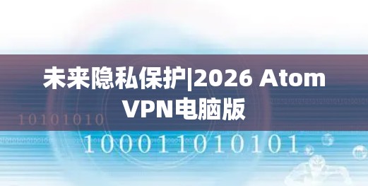 未来隐私保护|2026 AtomVPN电脑版