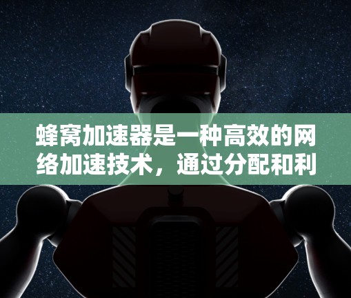 蜂窝加速器是一种高效的网络加速技术，通过分配和利用多个网络接口来优化数据传输速度。在浏览器中使用蜂窝加速器可以显著提升网页加载和下载速度，尤其是在蜂窝网络环境中。以下是使用蜂窝加速器的步骤和注意事项