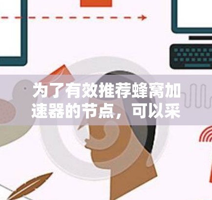 为了有效推荐蜂窝加速器的节点，可以采用以下策略